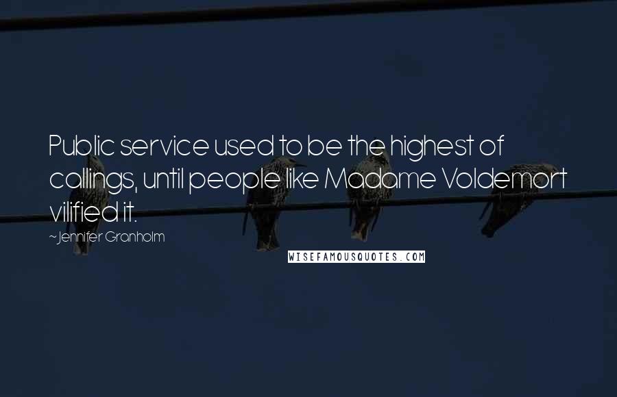 Jennifer Granholm Quotes: Public service used to be the highest of callings, until people like Madame Voldemort vilified it.