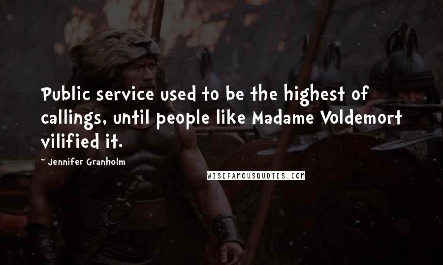 Jennifer Granholm Quotes: Public service used to be the highest of callings, until people like Madame Voldemort vilified it.