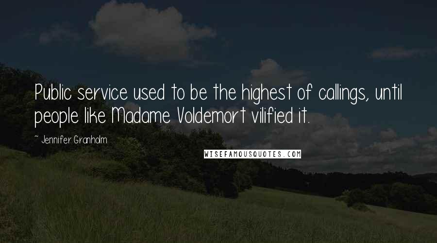 Jennifer Granholm Quotes: Public service used to be the highest of callings, until people like Madame Voldemort vilified it.