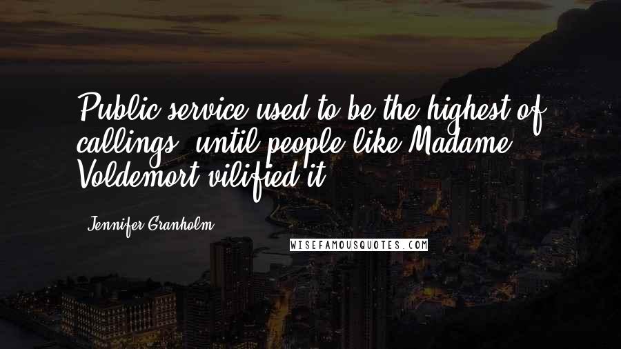 Jennifer Granholm Quotes: Public service used to be the highest of callings, until people like Madame Voldemort vilified it.