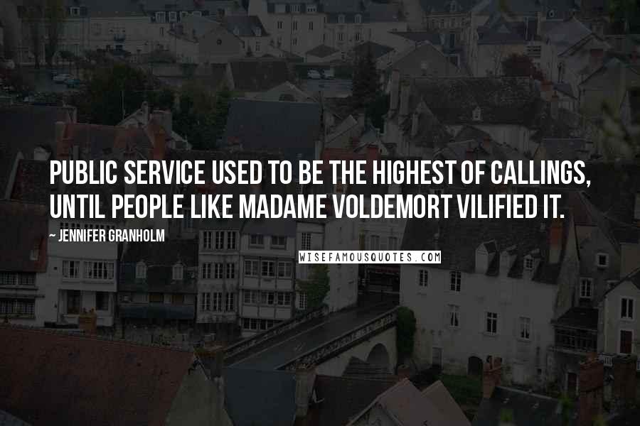 Jennifer Granholm Quotes: Public service used to be the highest of callings, until people like Madame Voldemort vilified it.