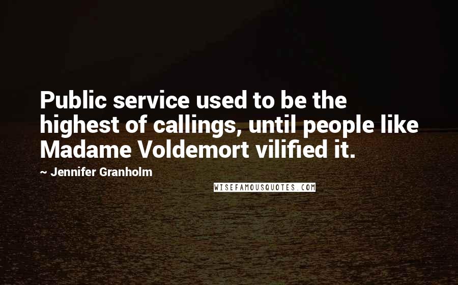 Jennifer Granholm Quotes: Public service used to be the highest of callings, until people like Madame Voldemort vilified it.