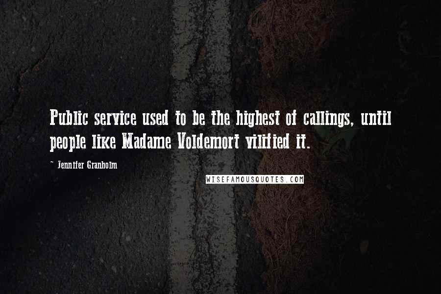 Jennifer Granholm Quotes: Public service used to be the highest of callings, until people like Madame Voldemort vilified it.