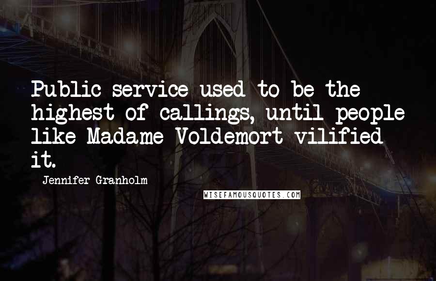 Jennifer Granholm Quotes: Public service used to be the highest of callings, until people like Madame Voldemort vilified it.