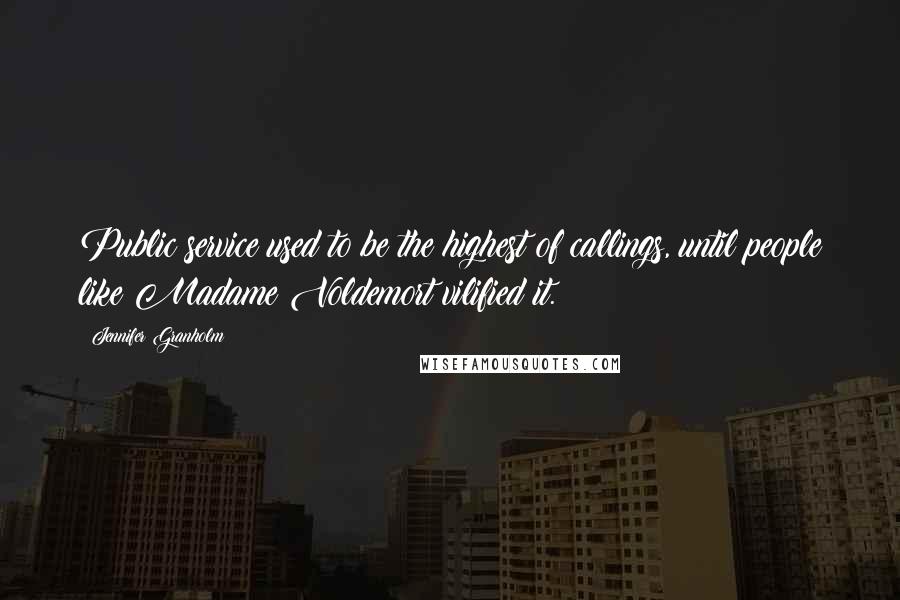 Jennifer Granholm Quotes: Public service used to be the highest of callings, until people like Madame Voldemort vilified it.