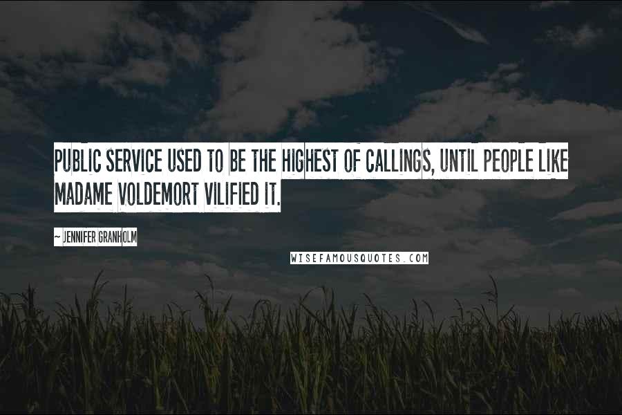 Jennifer Granholm Quotes: Public service used to be the highest of callings, until people like Madame Voldemort vilified it.