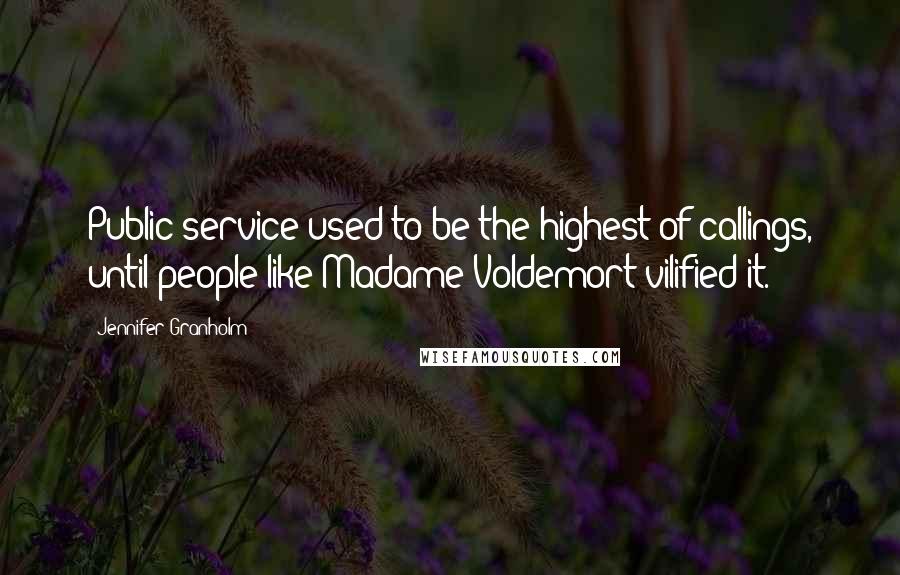 Jennifer Granholm Quotes: Public service used to be the highest of callings, until people like Madame Voldemort vilified it.