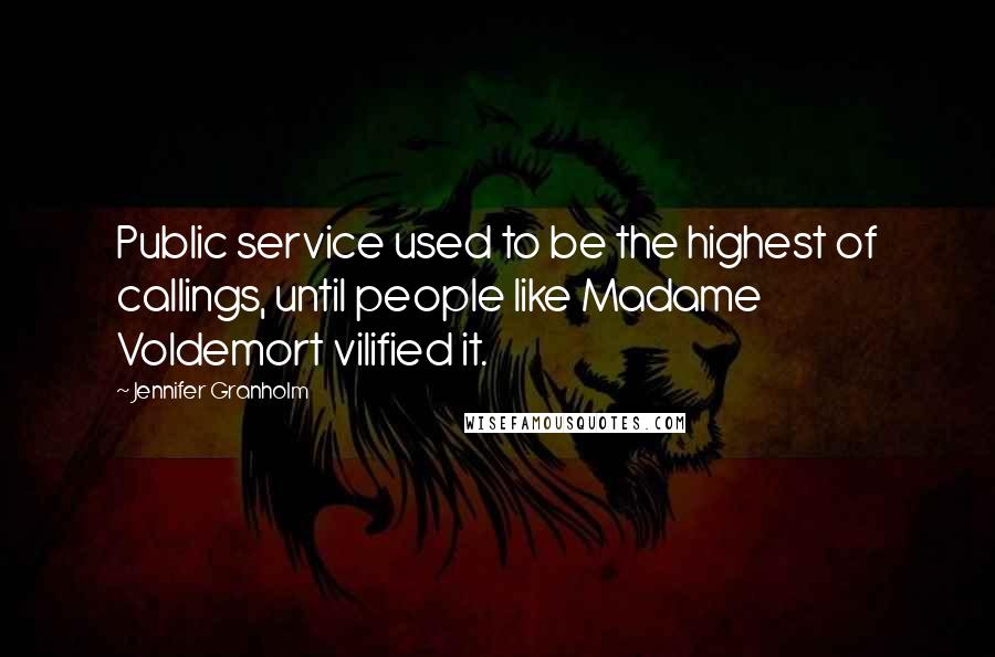 Jennifer Granholm Quotes: Public service used to be the highest of callings, until people like Madame Voldemort vilified it.