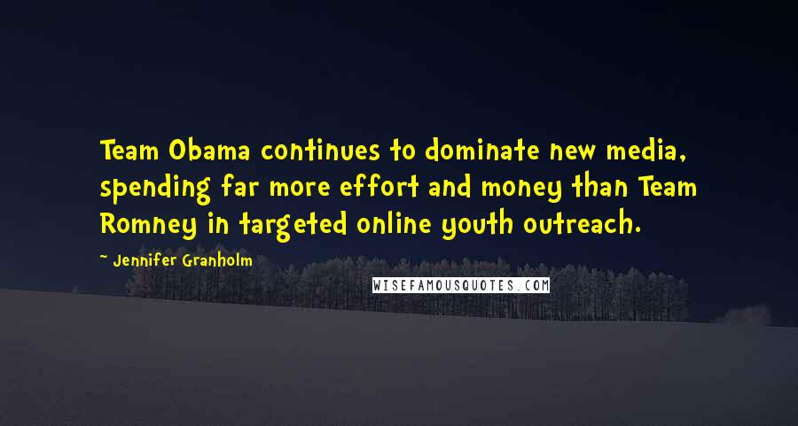 Jennifer Granholm Quotes: Team Obama continues to dominate new media, spending far more effort and money than Team Romney in targeted online youth outreach.