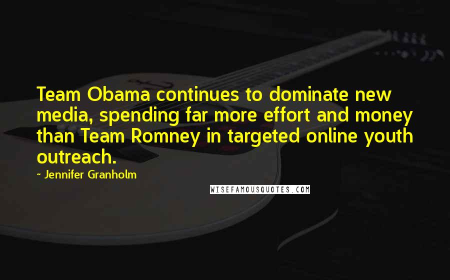 Jennifer Granholm Quotes: Team Obama continues to dominate new media, spending far more effort and money than Team Romney in targeted online youth outreach.
