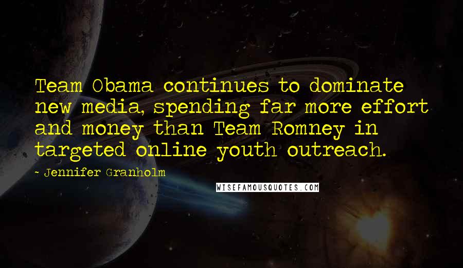 Jennifer Granholm Quotes: Team Obama continues to dominate new media, spending far more effort and money than Team Romney in targeted online youth outreach.