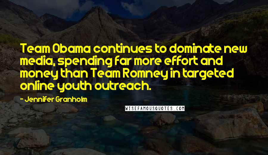 Jennifer Granholm Quotes: Team Obama continues to dominate new media, spending far more effort and money than Team Romney in targeted online youth outreach.