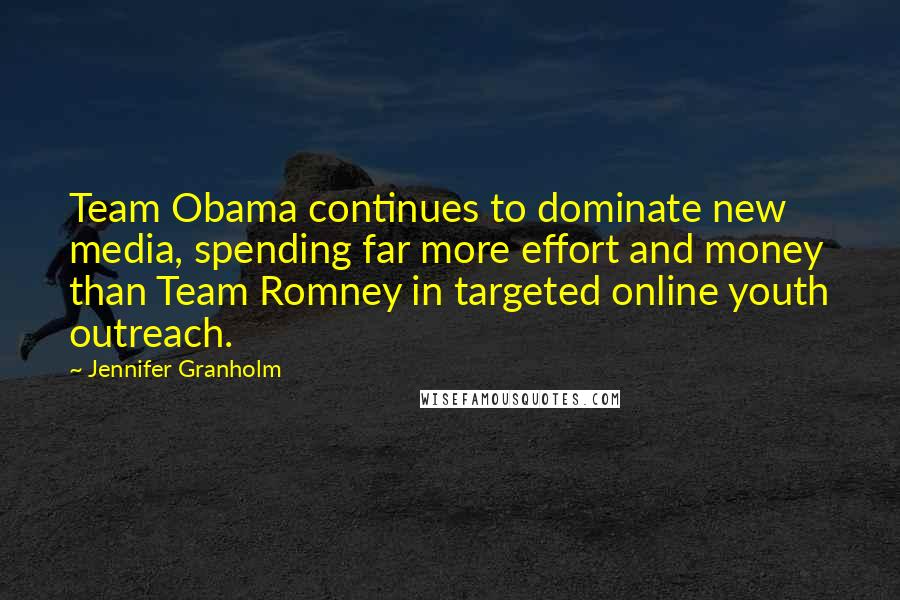 Jennifer Granholm Quotes: Team Obama continues to dominate new media, spending far more effort and money than Team Romney in targeted online youth outreach.