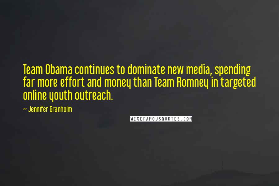 Jennifer Granholm Quotes: Team Obama continues to dominate new media, spending far more effort and money than Team Romney in targeted online youth outreach.