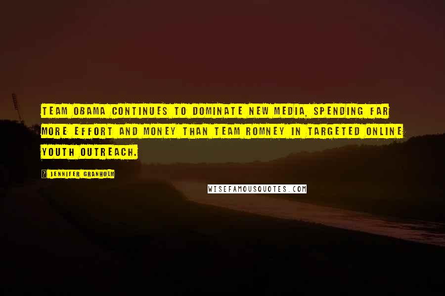 Jennifer Granholm Quotes: Team Obama continues to dominate new media, spending far more effort and money than Team Romney in targeted online youth outreach.