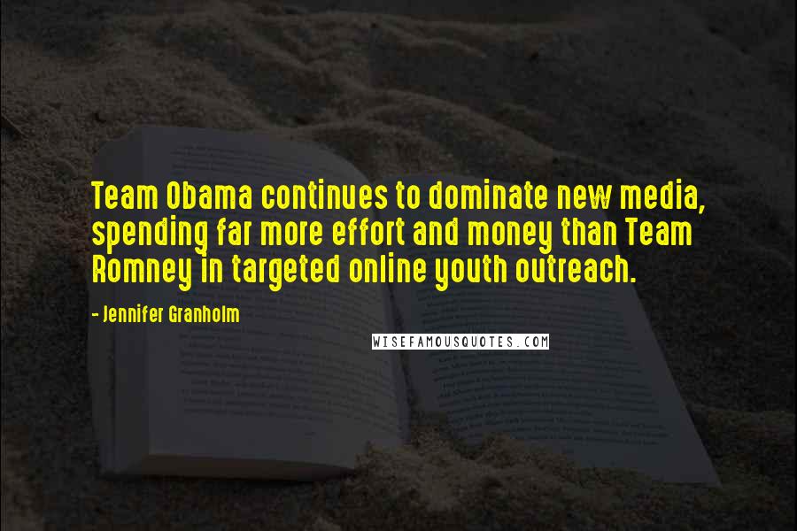 Jennifer Granholm Quotes: Team Obama continues to dominate new media, spending far more effort and money than Team Romney in targeted online youth outreach.