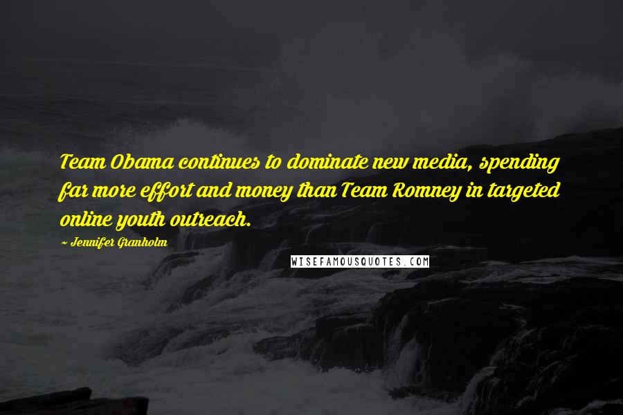 Jennifer Granholm Quotes: Team Obama continues to dominate new media, spending far more effort and money than Team Romney in targeted online youth outreach.