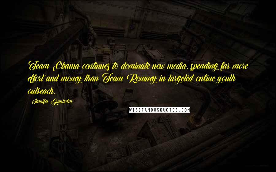 Jennifer Granholm Quotes: Team Obama continues to dominate new media, spending far more effort and money than Team Romney in targeted online youth outreach.