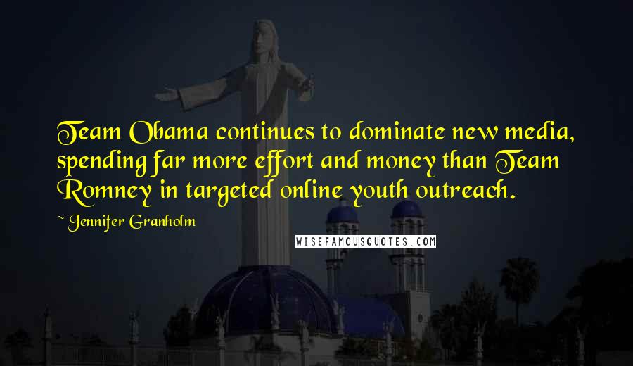 Jennifer Granholm Quotes: Team Obama continues to dominate new media, spending far more effort and money than Team Romney in targeted online youth outreach.