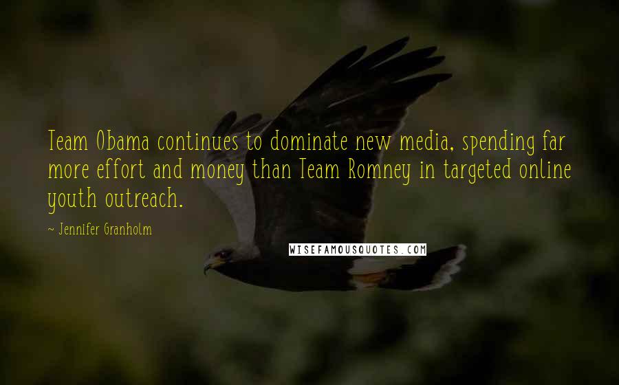 Jennifer Granholm Quotes: Team Obama continues to dominate new media, spending far more effort and money than Team Romney in targeted online youth outreach.