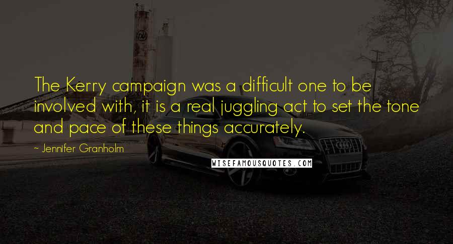 Jennifer Granholm Quotes: The Kerry campaign was a difficult one to be involved with, it is a real juggling act to set the tone and pace of these things accurately.