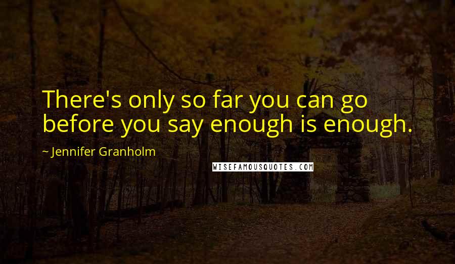 Jennifer Granholm Quotes: There's only so far you can go before you say enough is enough.