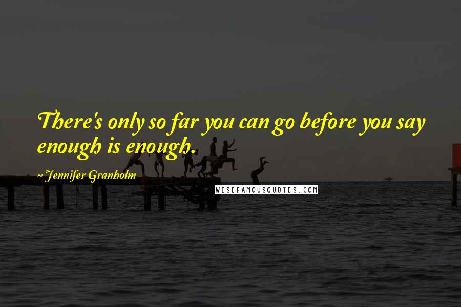 Jennifer Granholm Quotes: There's only so far you can go before you say enough is enough.