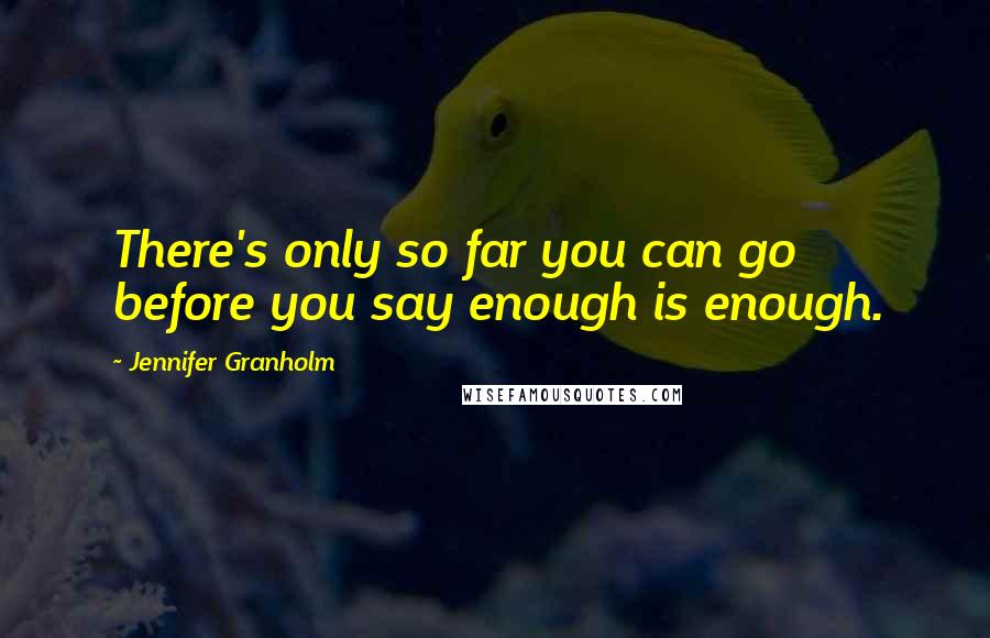 Jennifer Granholm Quotes: There's only so far you can go before you say enough is enough.