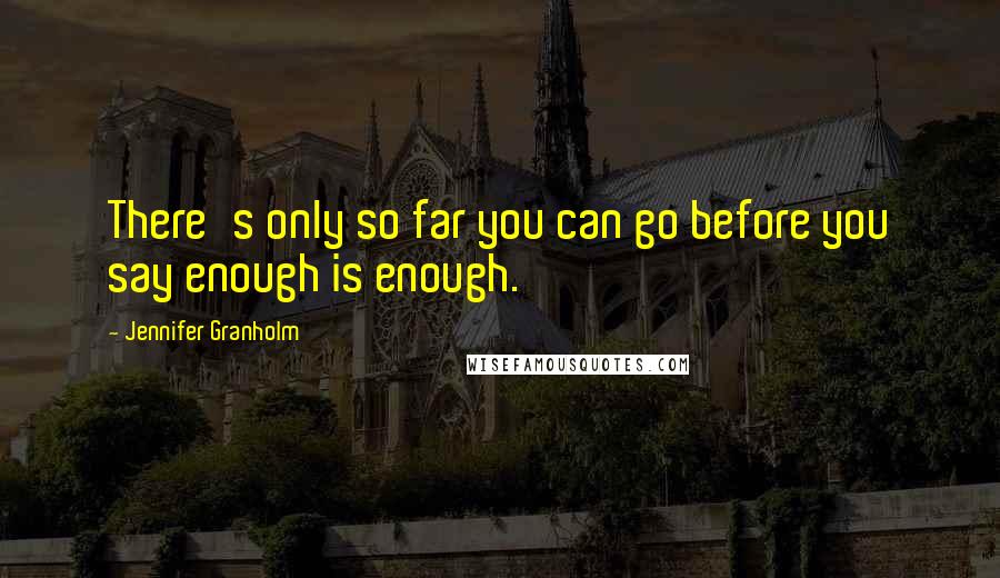 Jennifer Granholm Quotes: There's only so far you can go before you say enough is enough.