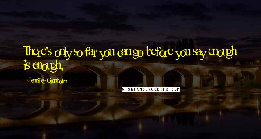 Jennifer Granholm Quotes: There's only so far you can go before you say enough is enough.