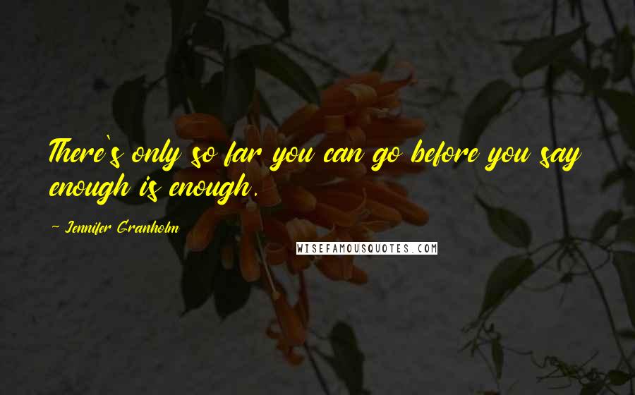 Jennifer Granholm Quotes: There's only so far you can go before you say enough is enough.