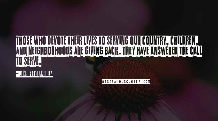 Jennifer Granholm Quotes: Those who devote their lives to serving our country, children, and neighborhoods are giving back. They have answered the call to serve.