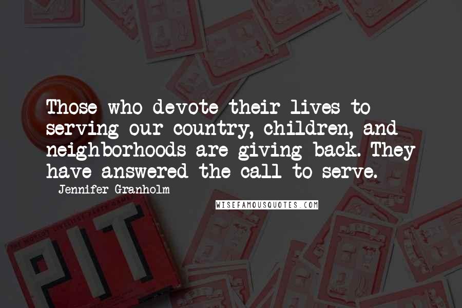 Jennifer Granholm Quotes: Those who devote their lives to serving our country, children, and neighborhoods are giving back. They have answered the call to serve.