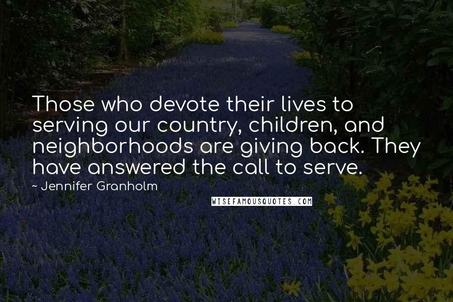 Jennifer Granholm Quotes: Those who devote their lives to serving our country, children, and neighborhoods are giving back. They have answered the call to serve.