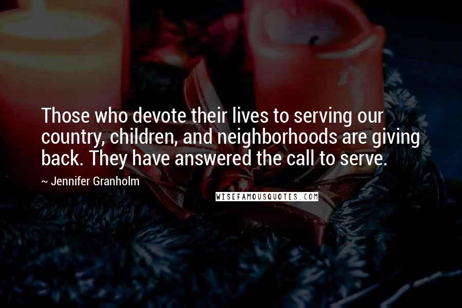 Jennifer Granholm Quotes: Those who devote their lives to serving our country, children, and neighborhoods are giving back. They have answered the call to serve.
