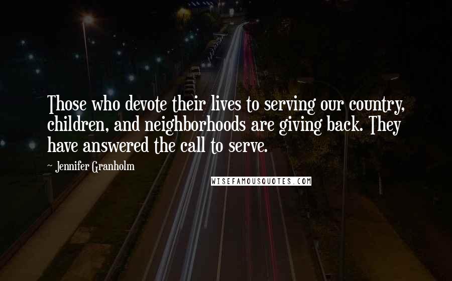 Jennifer Granholm Quotes: Those who devote their lives to serving our country, children, and neighborhoods are giving back. They have answered the call to serve.