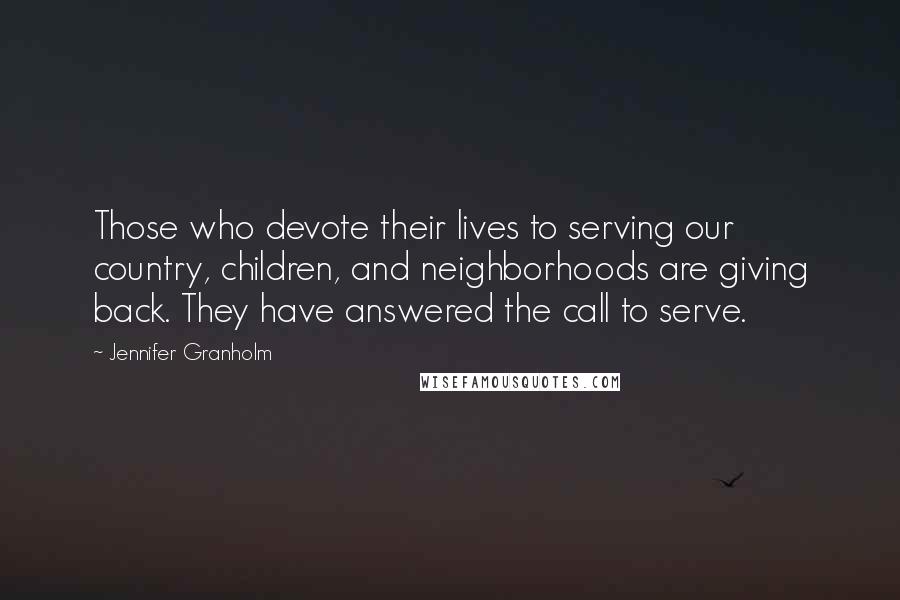 Jennifer Granholm Quotes: Those who devote their lives to serving our country, children, and neighborhoods are giving back. They have answered the call to serve.