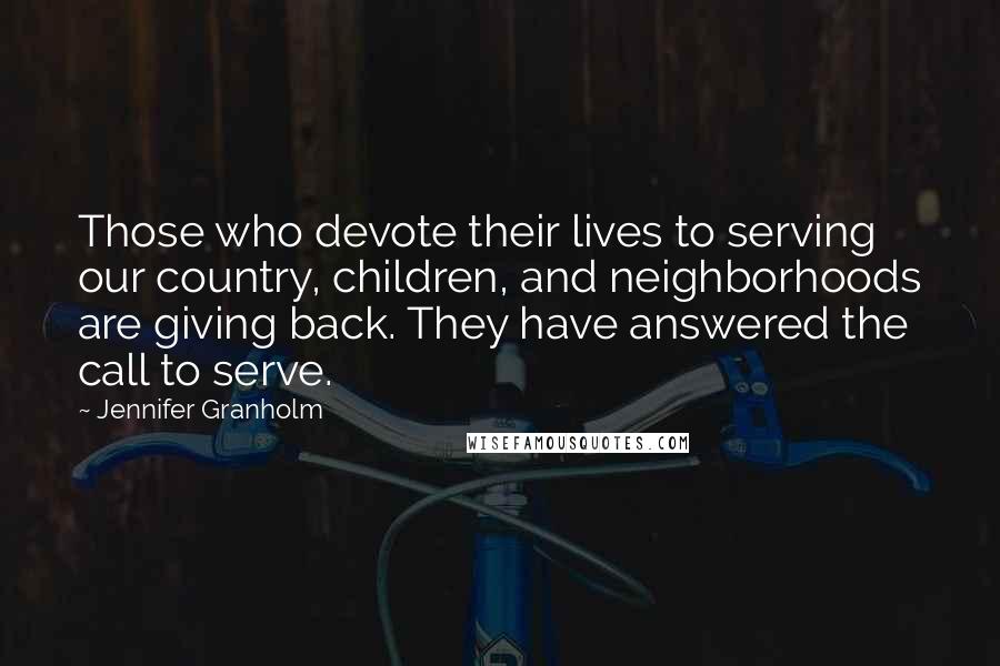 Jennifer Granholm Quotes: Those who devote their lives to serving our country, children, and neighborhoods are giving back. They have answered the call to serve.