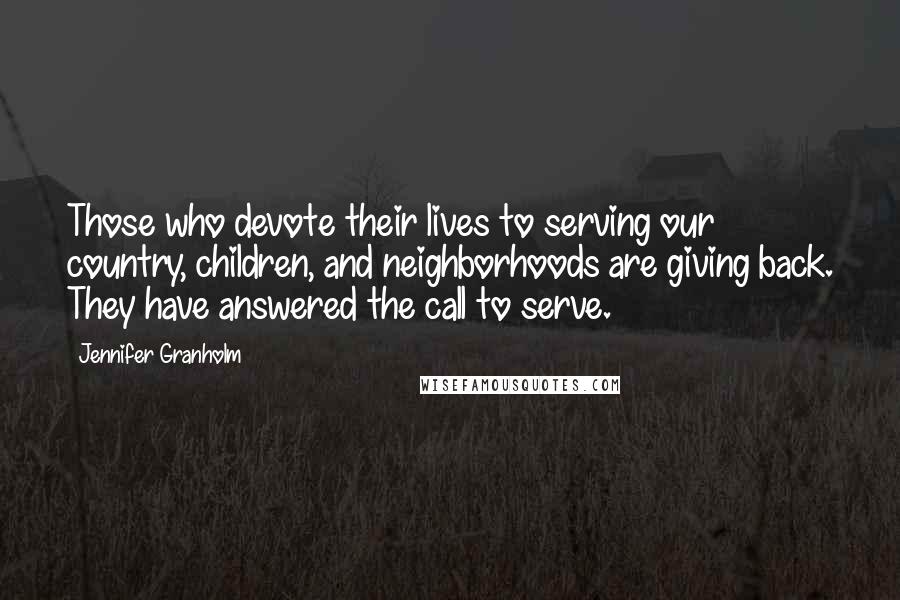 Jennifer Granholm Quotes: Those who devote their lives to serving our country, children, and neighborhoods are giving back. They have answered the call to serve.