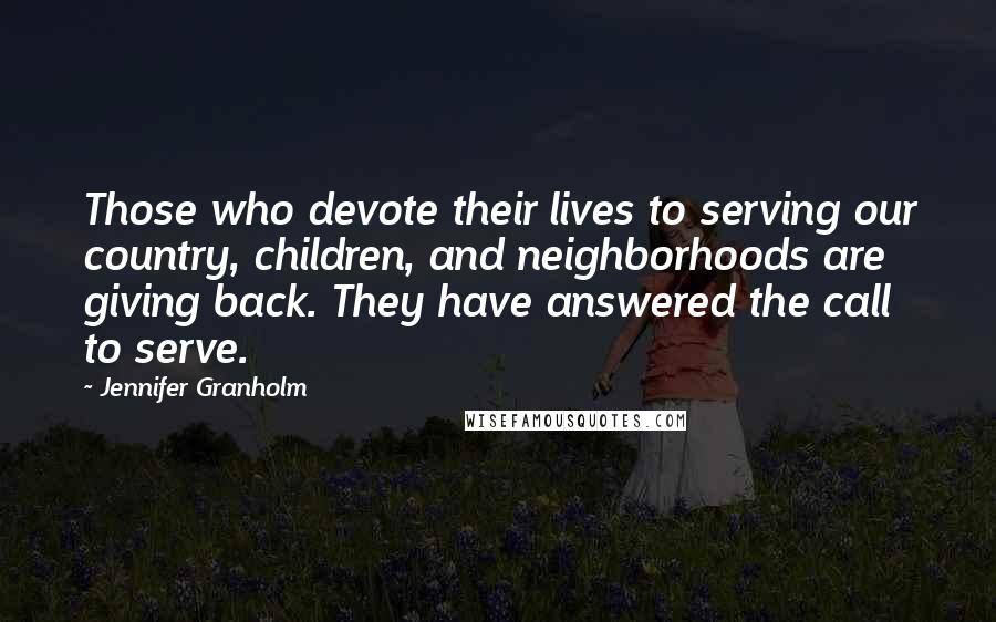 Jennifer Granholm Quotes: Those who devote their lives to serving our country, children, and neighborhoods are giving back. They have answered the call to serve.