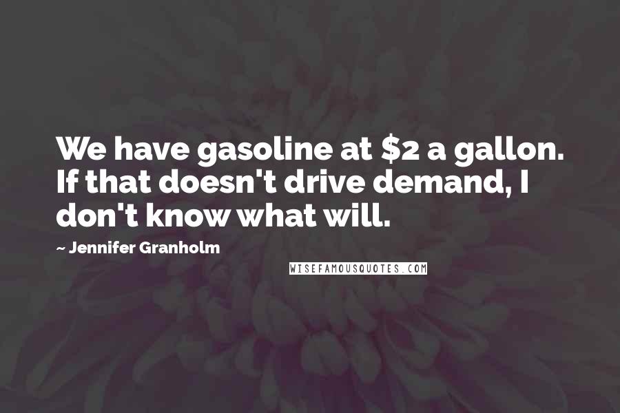 Jennifer Granholm Quotes: We have gasoline at $2 a gallon. If that doesn't drive demand, I don't know what will.