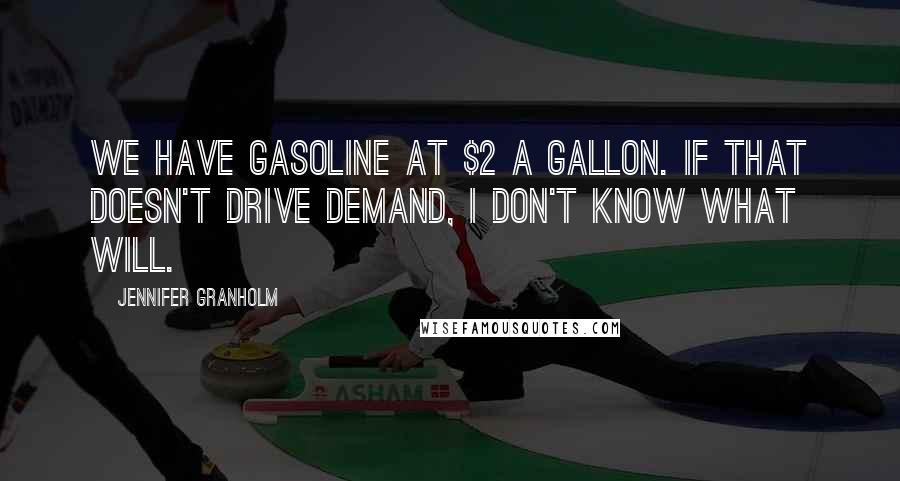 Jennifer Granholm Quotes: We have gasoline at $2 a gallon. If that doesn't drive demand, I don't know what will.