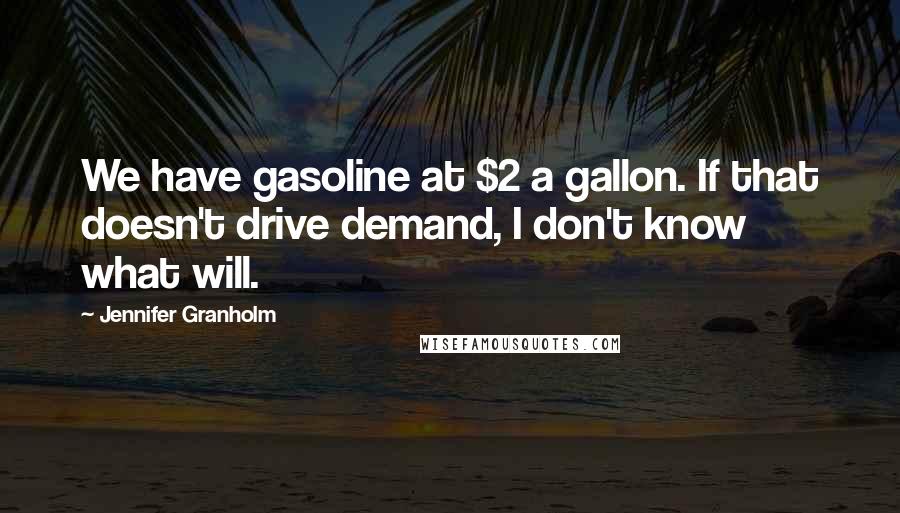 Jennifer Granholm Quotes: We have gasoline at $2 a gallon. If that doesn't drive demand, I don't know what will.