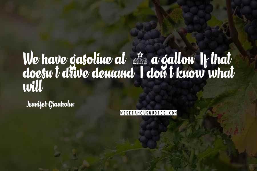 Jennifer Granholm Quotes: We have gasoline at $2 a gallon. If that doesn't drive demand, I don't know what will.