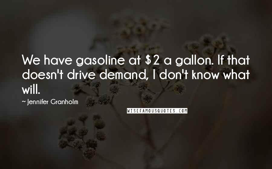 Jennifer Granholm Quotes: We have gasoline at $2 a gallon. If that doesn't drive demand, I don't know what will.