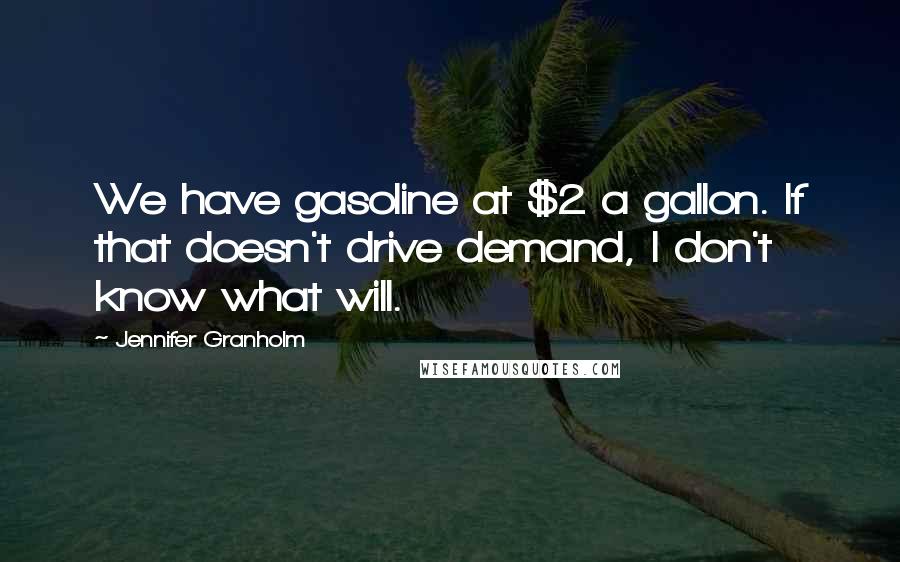 Jennifer Granholm Quotes: We have gasoline at $2 a gallon. If that doesn't drive demand, I don't know what will.