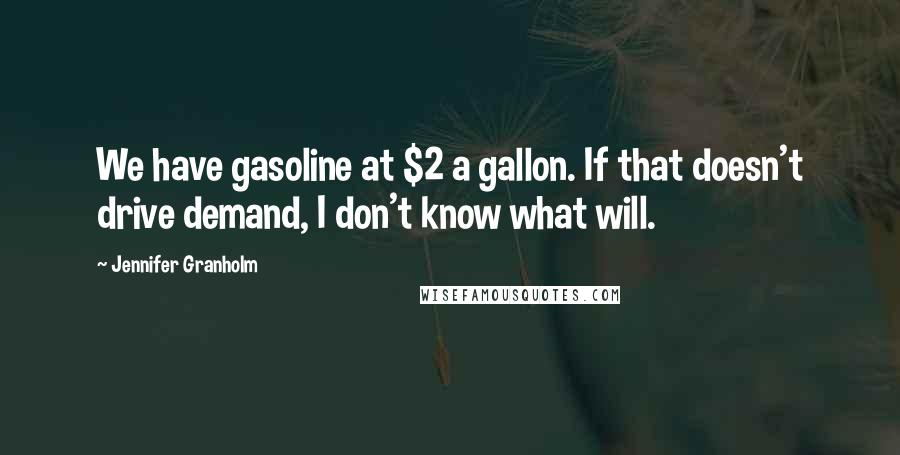 Jennifer Granholm Quotes: We have gasoline at $2 a gallon. If that doesn't drive demand, I don't know what will.