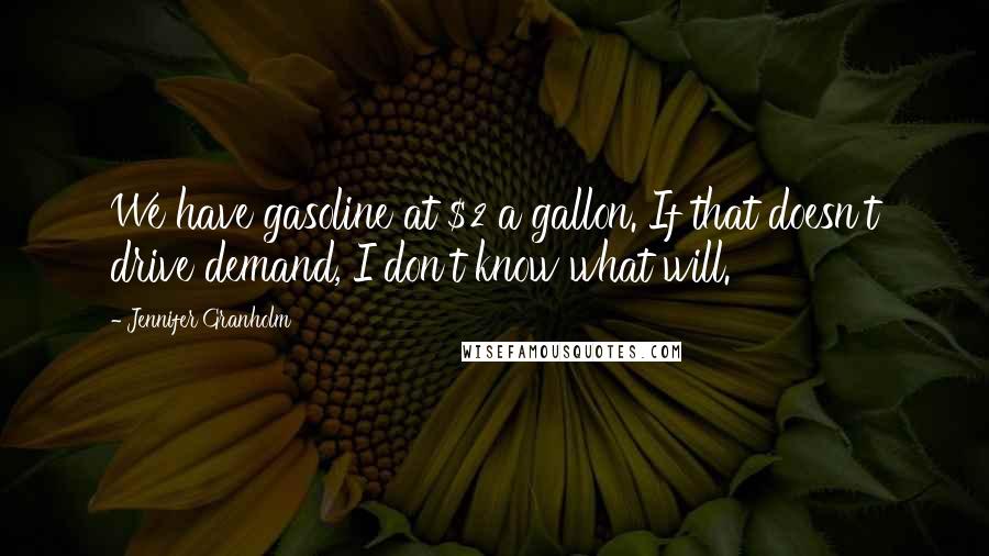 Jennifer Granholm Quotes: We have gasoline at $2 a gallon. If that doesn't drive demand, I don't know what will.
