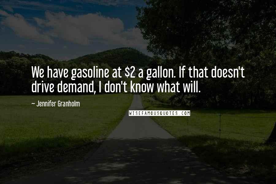 Jennifer Granholm Quotes: We have gasoline at $2 a gallon. If that doesn't drive demand, I don't know what will.