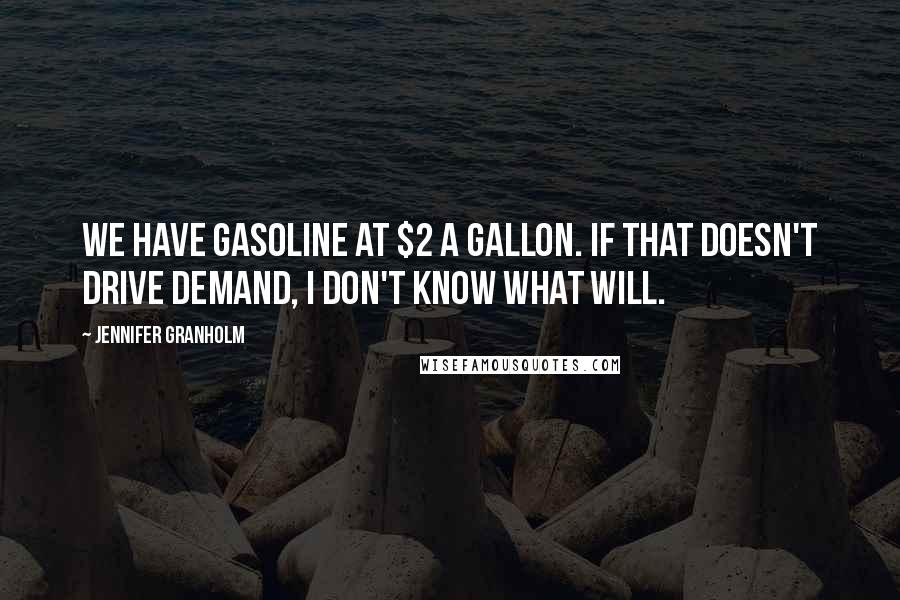 Jennifer Granholm Quotes: We have gasoline at $2 a gallon. If that doesn't drive demand, I don't know what will.